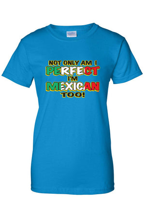 Women's Not Only Am I Perfect I'm mexican Too! Juniors T-Shirt